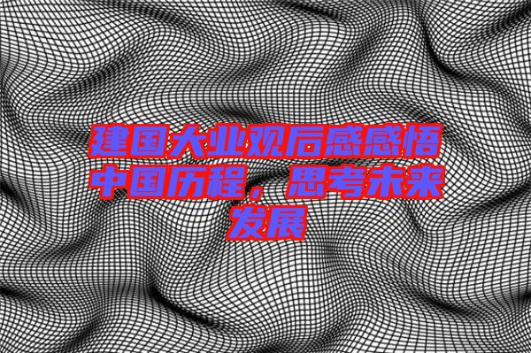 建國大業(yè)觀后感感悟中國歷程，思考未來發(fā)展