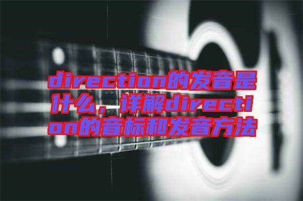 direction的發(fā)音是什么，詳解direction的音標(biāo)和發(fā)音方法