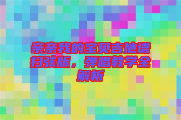 親親我的寶貝吉他譜掃弦版，彈唱教學(xué)全解析