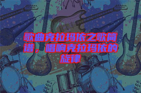 歌曲克拉瑪依之歌簡譜，唱響克拉瑪依的旋律