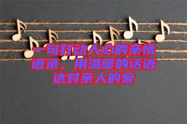 一句打動(dòng)人心的親情語錄，用溫暖的話語達(dá)對(duì)親人的愛