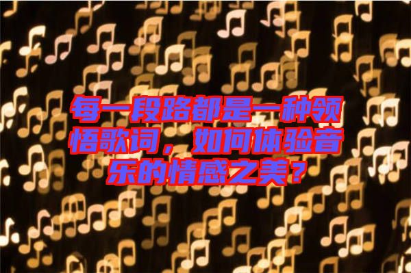 每一段路都是一種領(lǐng)悟歌詞，如何體驗音樂的情感之美？