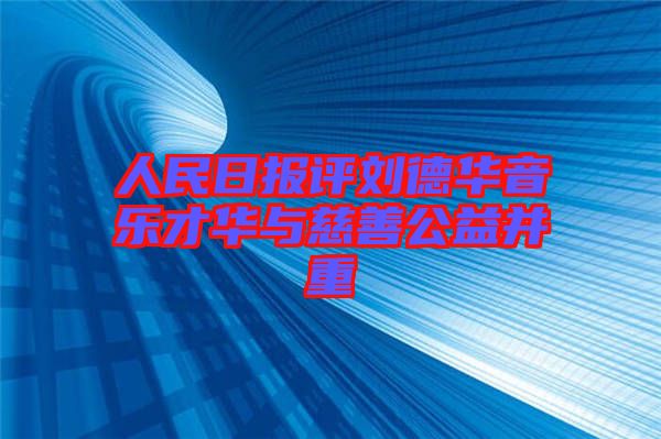 人民日?qǐng)?bào)評(píng)劉德華音樂(lè)才華與慈善公益并重