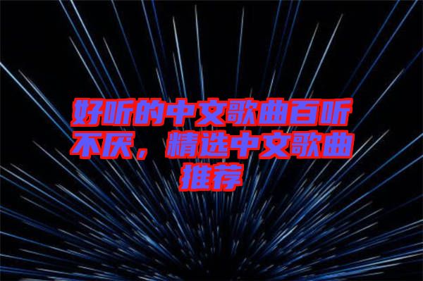 好聽的中文歌曲百聽不厭，精選中文歌曲推薦