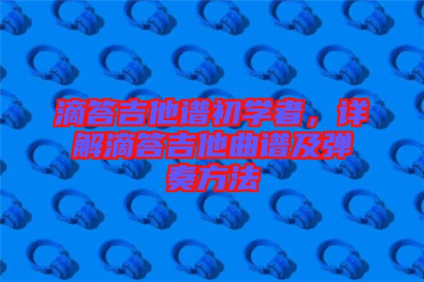 滴答吉他譜初學(xué)者，詳解滴答吉他曲譜及彈奏方法