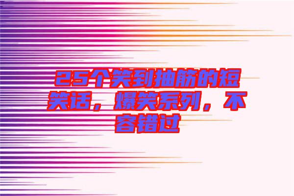 25個笑到抽筋的短笑話，爆笑系列，不容錯過