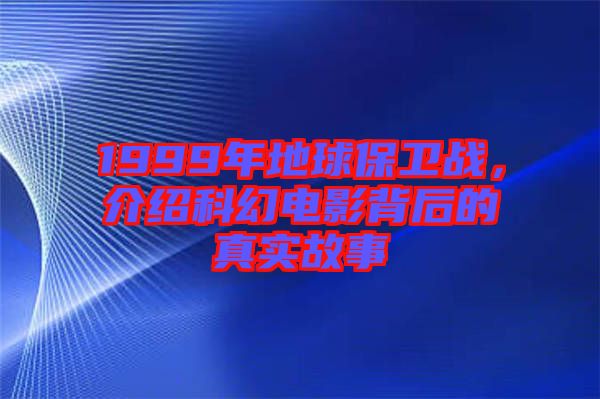 1999年地球保衛(wèi)戰(zhàn)，介紹科幻電影背后的真實故事