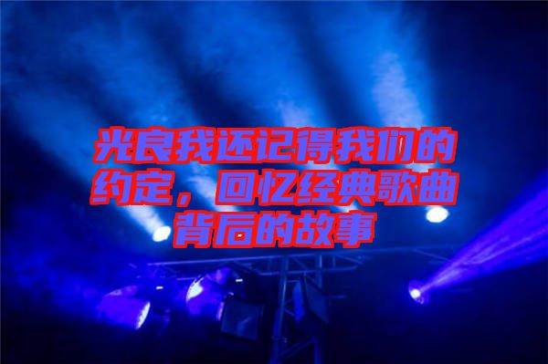 光良我還記得我們的約定，回憶經(jīng)典歌曲背后的故事