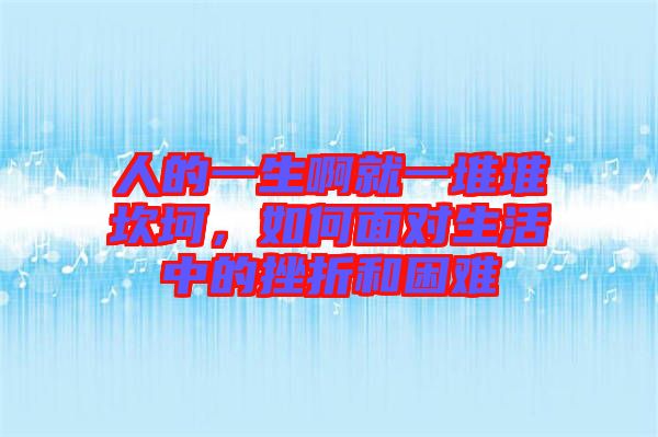 人的一生啊就一堆堆坎坷，如何面對生活中的挫折和困難