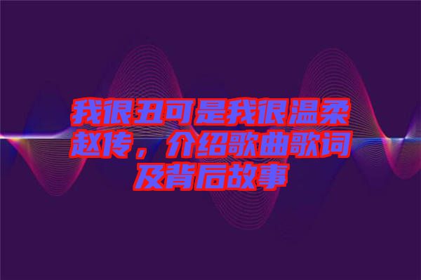 我很丑可是我很溫柔趙傳，介紹歌曲歌詞及背后故事