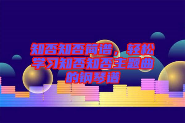 知否知否簡譜，輕松學(xué)習(xí)知否知否主題曲的鋼琴譜