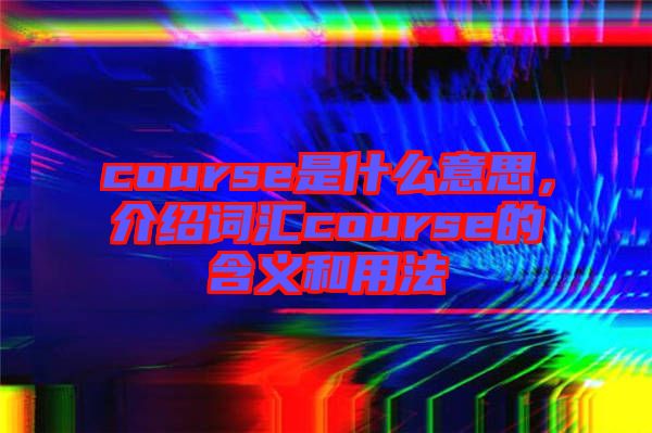 course是什么意思，介紹詞匯course的含義和用法