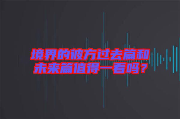 境界的彼方過(guò)去篇和未來(lái)篇值得一看嗎？