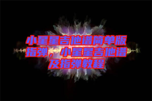 小星星吉他譜簡(jiǎn)單版指彈，小星星吉他譜及指彈教程