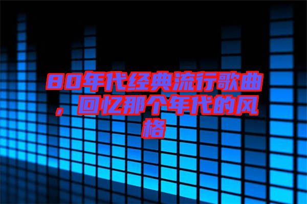 80年代經(jīng)典流行歌曲，回憶那個(gè)年代的風(fēng)格