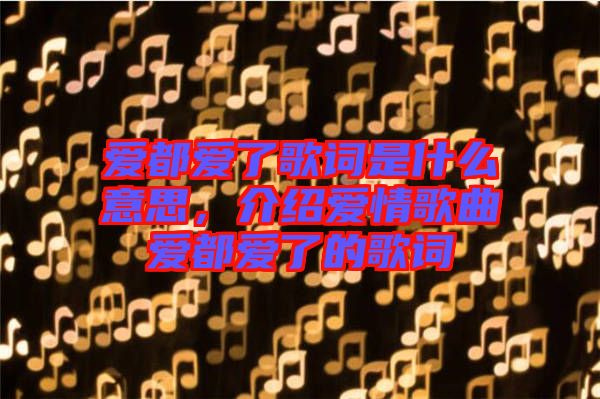 愛都愛了歌詞是什么意思，介紹愛情歌曲愛都愛了的歌詞