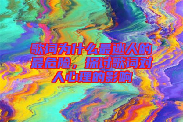 歌詞為什么最迷人的最危險(xiǎn)，探討歌詞對人心理的影響