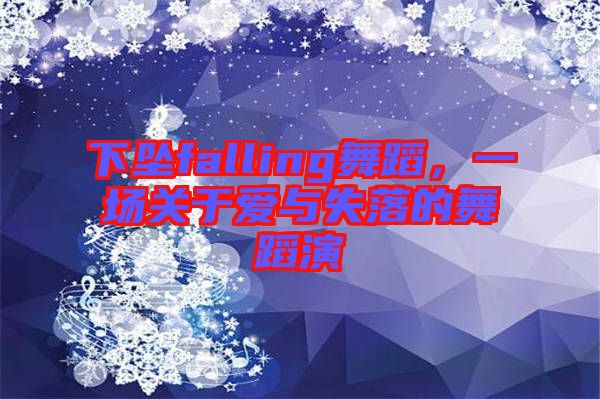 下墜falling舞蹈，一場(chǎng)關(guān)于愛與失落的舞蹈演