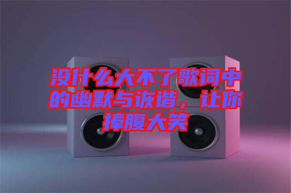 沒什么大不了歌詞中的幽默與詼諧，讓你捧腹大笑