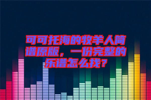 可可托海的牧羊人簡譜原版，一份完整的樂譜怎么找？