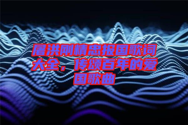 屠洪剛精忠報(bào)國歌詞大全，傳頌百年的愛國歌曲