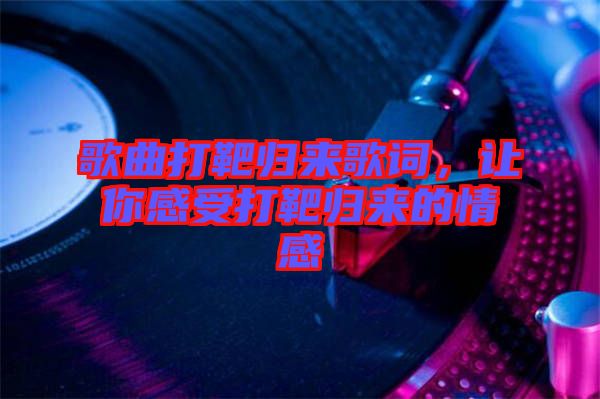 歌曲打靶歸來(lái)歌詞，讓你感受打靶歸來(lái)的情感