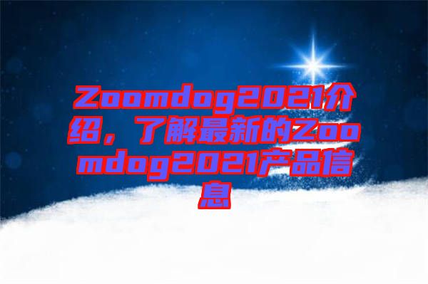 Zoomdog2021介紹，了解最新的Zoomdog2021產(chǎn)品信息