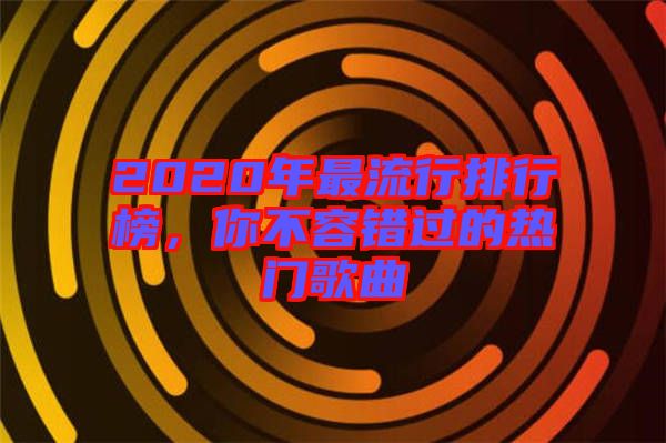 2020年最流行排行榜，你不容錯過的熱門歌曲