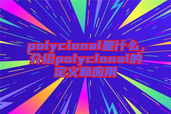 polyclonal是什么，介紹polyclonal的定義和應(yīng)用