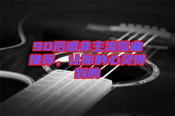 90后感非主流歌曲推薦，讓你的心靈得到的