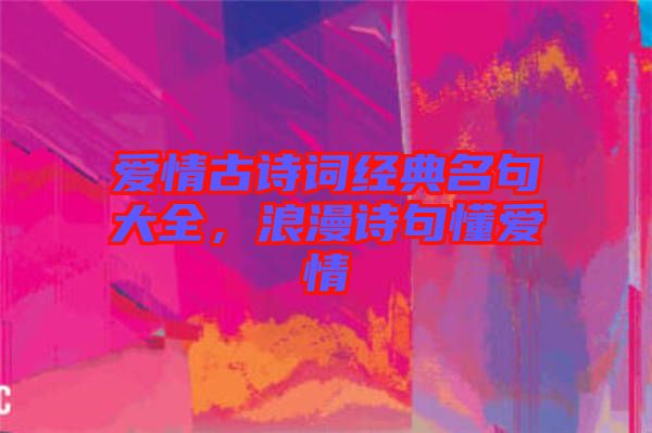 愛情古詩詞經典名句大全，浪漫詩句懂愛情