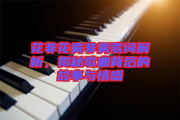 花非花霧非霧歌詞解析，揭秘歌曲背后的故事與情感