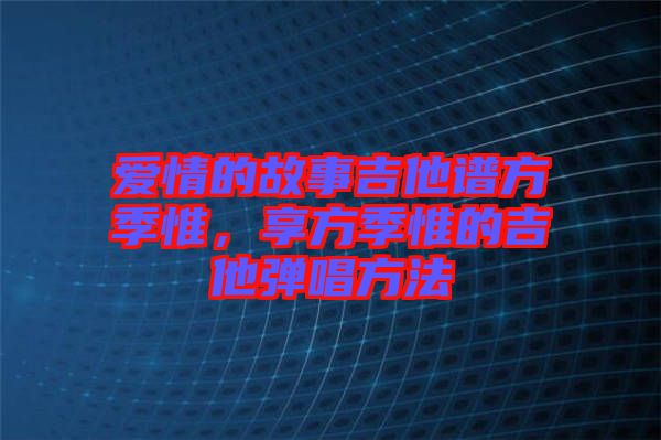 愛情的故事吉他譜方季惟，享方季惟的吉他彈唱方法