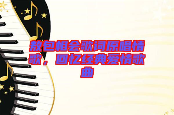 敖包相會歌詞原唱情歌，回憶經(jīng)典愛情歌曲