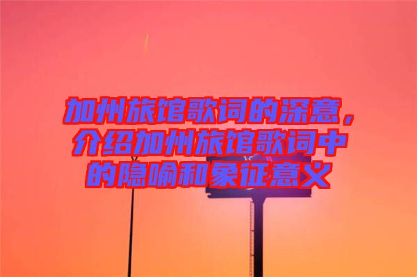 加州旅館歌詞的深意，介紹加州旅館歌詞中的隱喻和象征意義