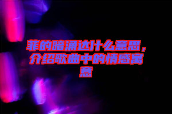 菲的暗涌達(dá)什么意思，介紹歌曲中的情感寓意