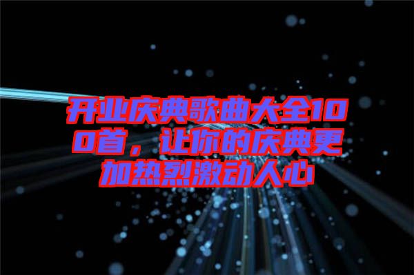 開業(yè)慶典歌曲大全100首，讓你的慶典更加熱烈激動人心