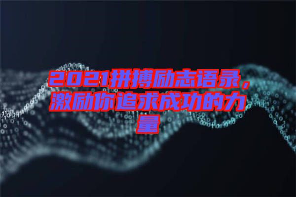 2021拼搏勵志語錄，激勵你追求成功的力量