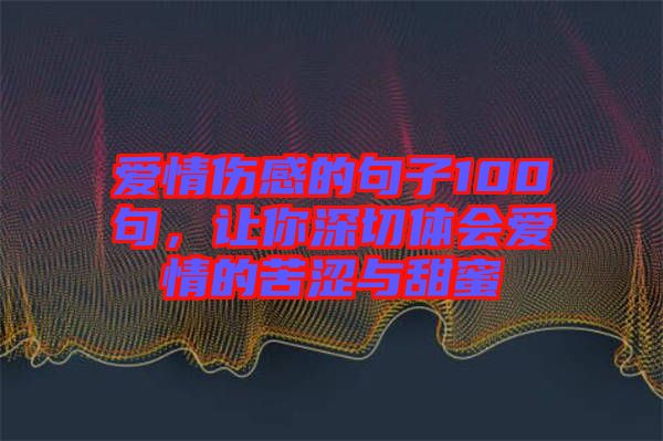 愛情傷感的句子100句，讓你深切體會愛情的苦澀與甜蜜