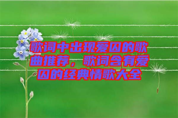 歌詞中出現(xiàn)愛囚的歌曲推薦，歌詞含有愛囚的經(jīng)典情歌大全