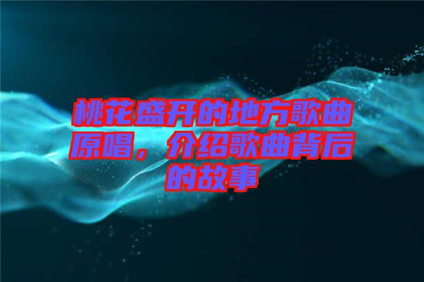 桃花盛開的地方歌曲原唱，介紹歌曲背后的故事