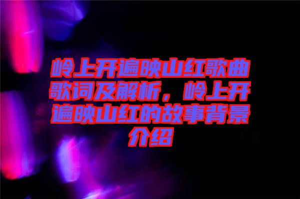 嶺上開遍映山紅歌曲歌詞及解析，嶺上開遍映山紅的故事背景介紹