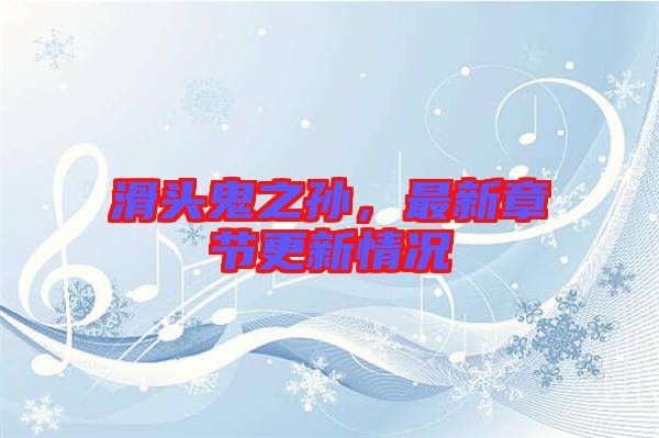 滑頭鬼之孫，最新章節(jié)更新情況