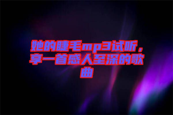 她的睫毛mp3試聽，享一首感人至深的歌曲