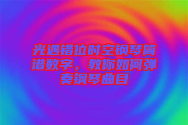 光遇錯位時空鋼琴簡譜數(shù)字，教你如何彈奏鋼琴曲目