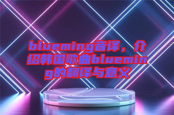 blueming音譯，介紹韓國歌曲blueming的翻譯與意義