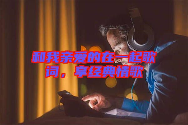 和我親愛的在一起歌詞，享經(jīng)典情歌