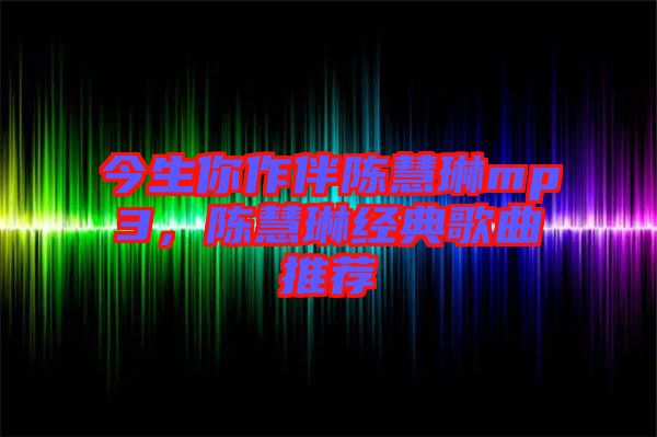 今生你作伴陳慧琳mp3，陳慧琳經(jīng)典歌曲推薦