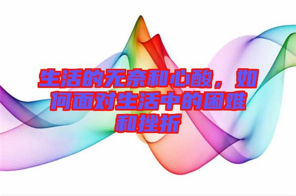 生活的無(wú)奈和心酸，如何面對(duì)生活中的困難和挫折