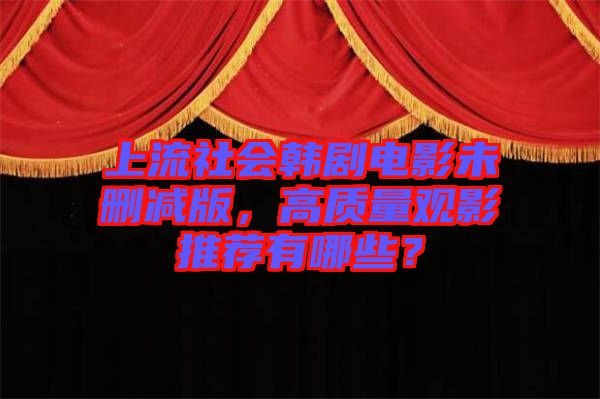 上流社會韓劇電影未刪減版，高質(zhì)量觀影推薦有哪些？